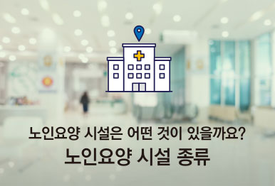 노인요양 시설은 어떤 것이 있을까요? 노인요양 시설 종류